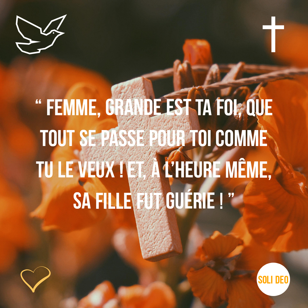 "Grande est ta foi, que tout se passe pour toi comme tu le veux !" Hozana