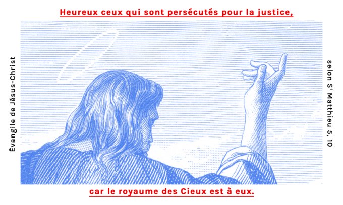 Heureux ceux qui sont persécutés pour la justice, car le royaume des Cieux est à eux.