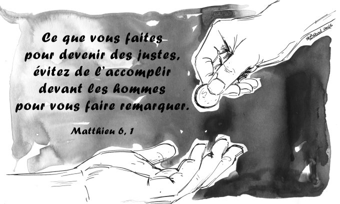 « Ce que vous faites pour devenir des justes, évitez de l’accomplir devant les hommes pour vous faire remarquer. »