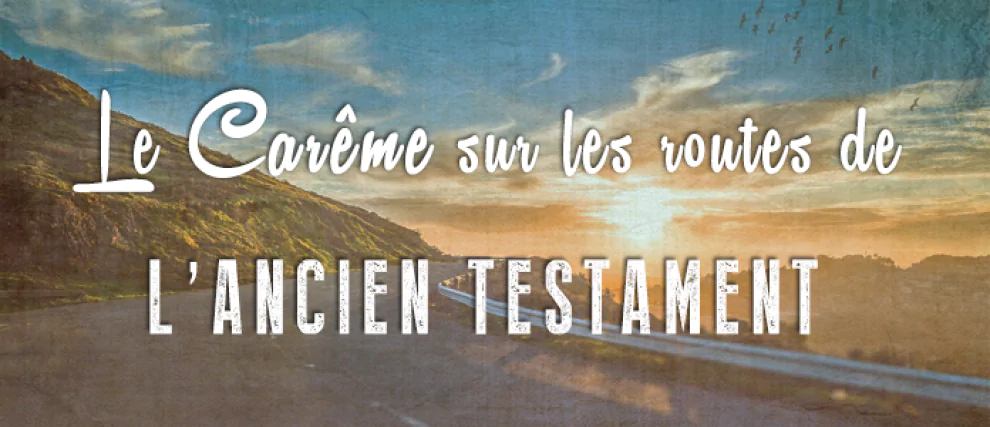 Le carême sur les routes de l'Ancien Testament